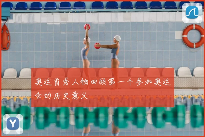 奥运首秀人物回顾第一个参加奥运会的历史意义