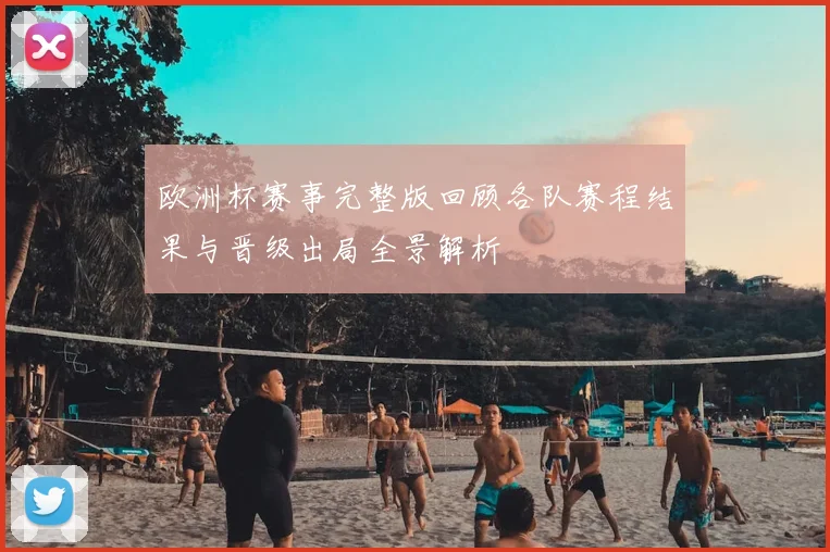 欧洲杯赛事完整版回顾各队赛程结果与晋级出局全景解析