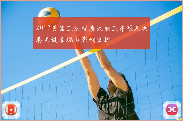 2017男篮亚洲杯澳大利亚夺冠及决赛关键表现与影响分析