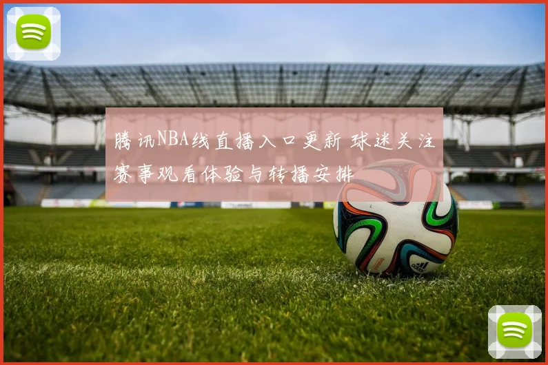 腾讯NBA线直播入口更新 球迷关注赛事观看体验与转播安排