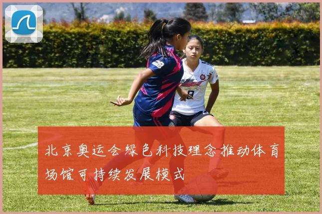 北京奥运会绿色科技理念推动体育场馆可持续发展模式