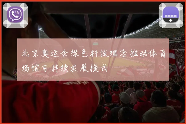 北京奥运会绿色科技理念推动体育场馆可持续发展模式