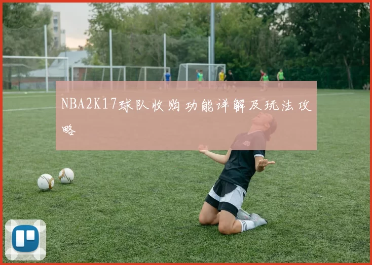 NBA2K17球队收购功能详解及玩法攻略