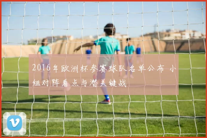 2016年欧洲杯参赛球队名单公布 小组对阵看点与潜关键战