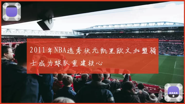 2011年NBA选秀状元凯里欧文加盟骑士成为球队重建核心