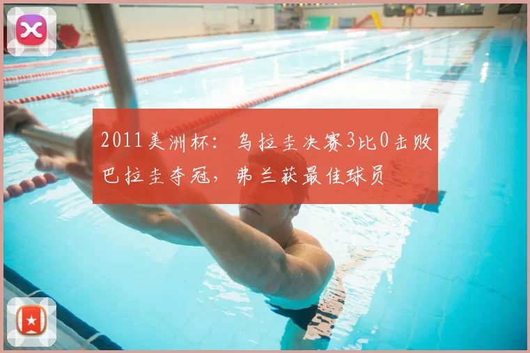 2011美洲杯：乌拉圭决赛3比0击败巴拉圭夺冠，弗兰获最佳球员