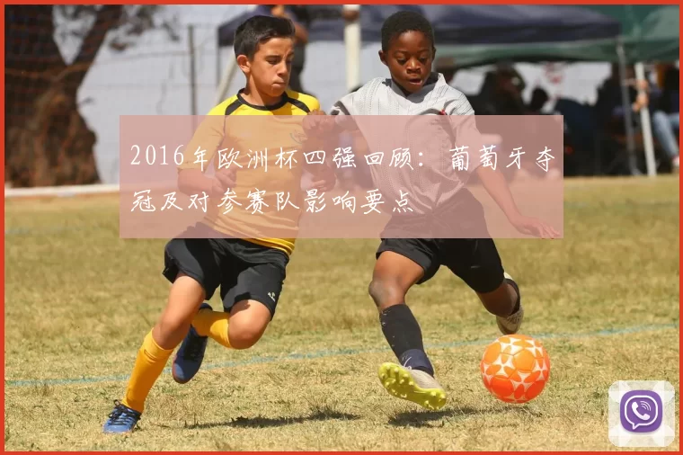 2016年欧洲杯四强回顾：葡萄牙夺冠及对参赛队影响要点