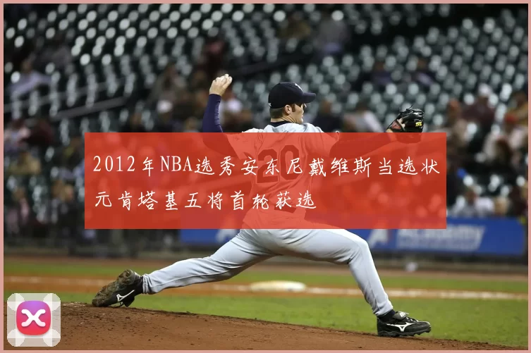 2012年NBA选秀安东尼戴维斯当选状元肯塔基五将首轮获选