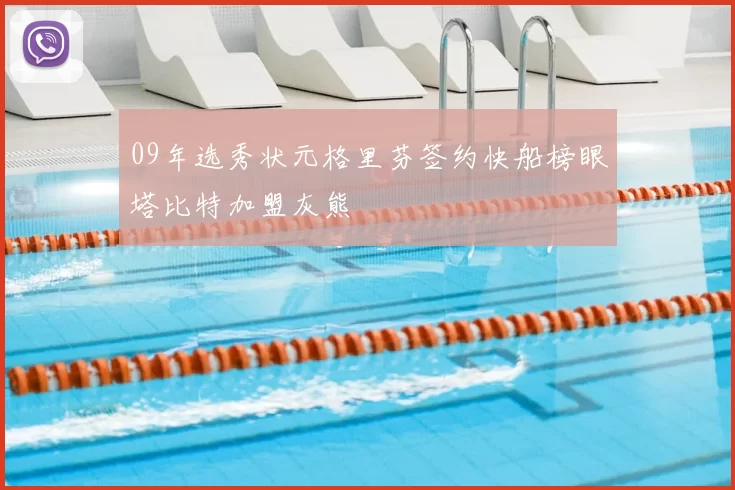 09年选秀状元格里芬签约快船榜眼塔比特加盟灰熊