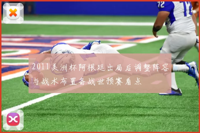 2011美洲杯阿根廷出局后调整阵容与战术布置备战世预赛看点
