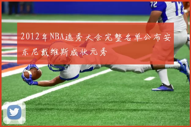 2012年NBA选秀大会完整名单公布安东尼戴维斯成状元秀