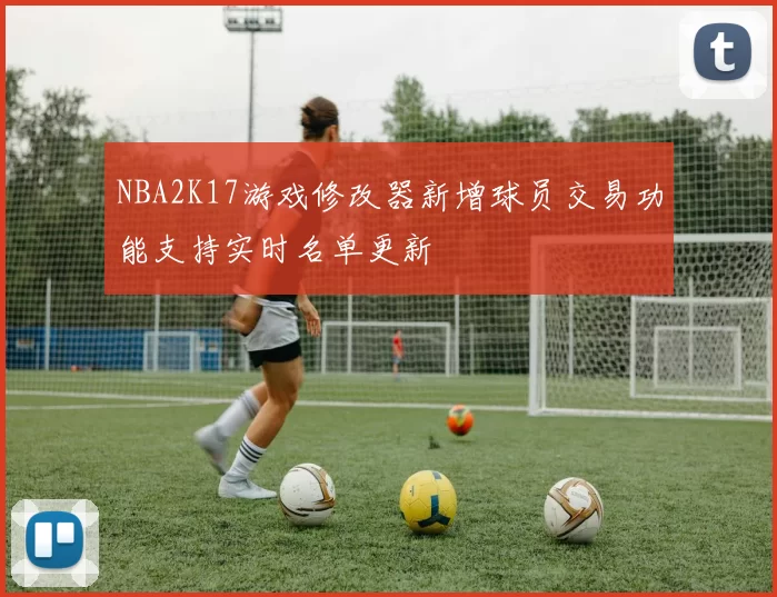 NBA2K17游戏修改器新增球员交易功能支持实时名单更新