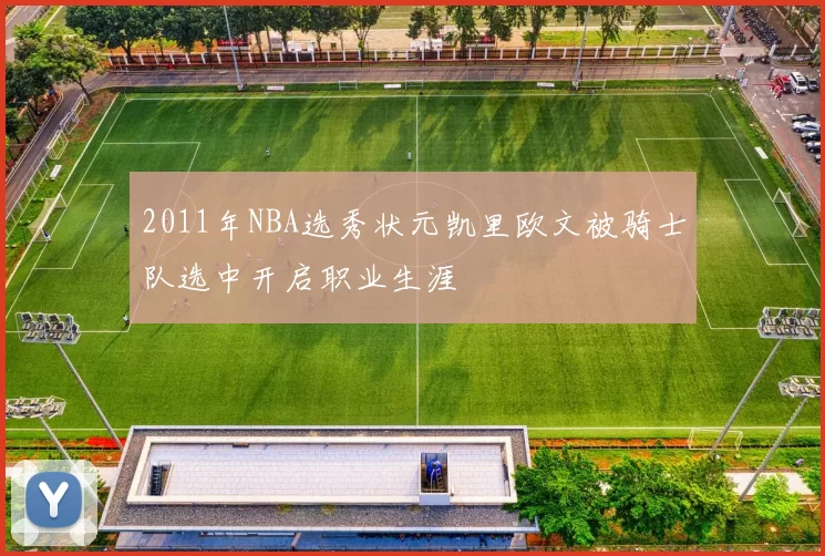 2011年NBA选秀状元凯里欧文被骑士队选中开启职业生涯